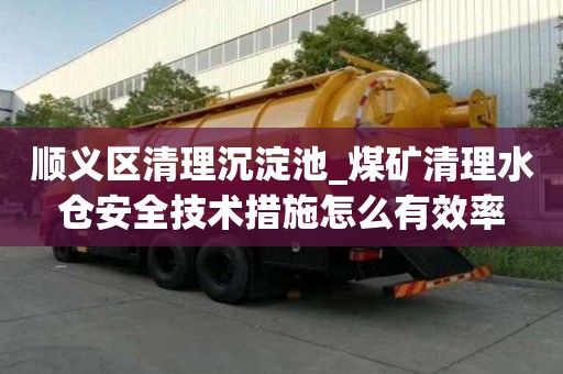 順義區清理沉淀池_煤礦清理水倉安全技術措施怎么有效率