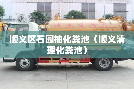順義區石園抽化糞池（順義清理化糞池）