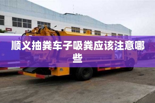 順義抽糞車子吸糞應該注意哪些
