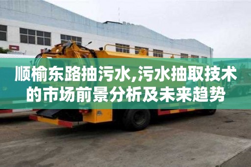 順榆東路抽污水,污水抽取技術的市場前景分析及未來趨勢