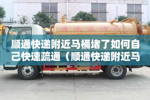 順通快遞附近馬桶堵了如何自己快速疏通（順通快遞附近馬桶堵了如何自己快速疏通）