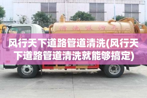 風行天下道路管道清洗(風行天下道路管道清洗就能夠搞定)