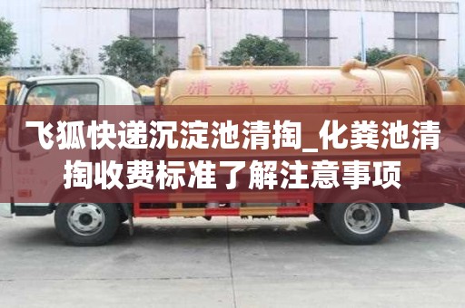 飛狐快遞沉淀池清掏_化糞池清掏收費標準了解注意事項