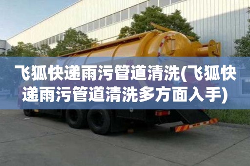 飛狐快遞雨污管道清洗(飛狐快遞雨污管道清洗多方面入手)