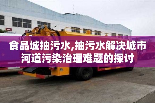 食品城抽污水,抽污水解決城市河道污染治理難題的探討
