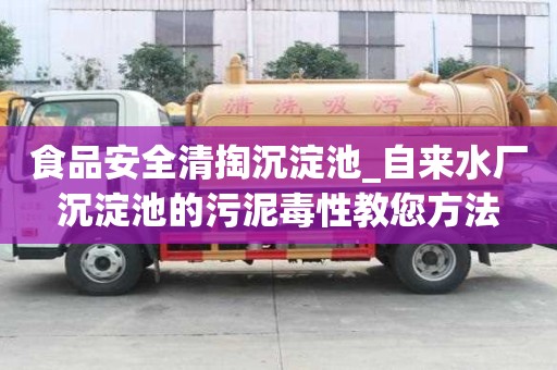 食品安全清掏沉淀池_自來水廠沉淀池的污泥毒性教您方法