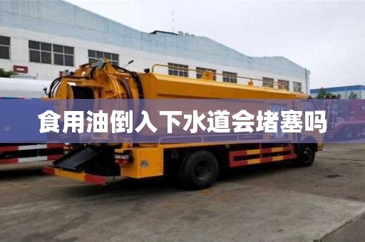 食用油倒入下水道會堵塞嗎