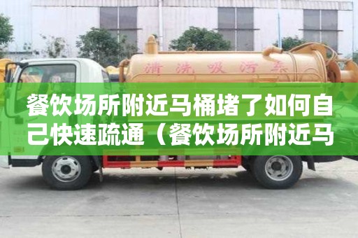 餐飲場(chǎng)所附近馬桶堵了如何自己快速疏通（餐飲場(chǎng)所附近馬桶堵了如何自己快速疏通）