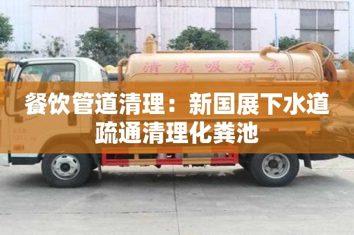餐飲管道清理：新國展下水道疏通清理化糞池