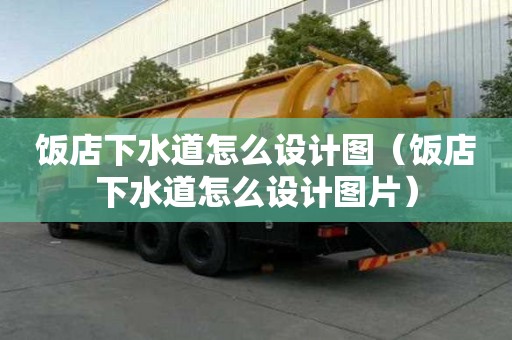 飯店下水道怎么設(shè)計(jì)圖（飯店下水道怎么設(shè)計(jì)圖片）