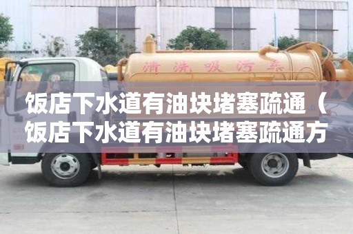 飯店下水道有油塊堵塞疏通（飯店下水道有油塊堵塞疏通方法）