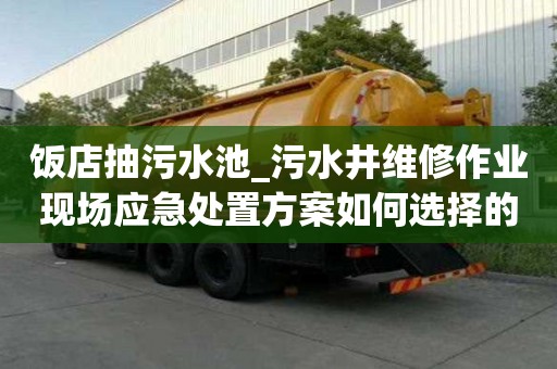 飯店抽污水池_污水井維修作業(yè)現(xiàn)場應(yīng)急處置方案如何選擇的公司