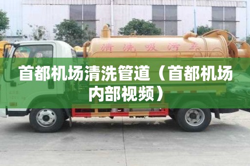首都機(jī)場(chǎng)清洗管道（首都機(jī)場(chǎng)內(nèi)部視頻）