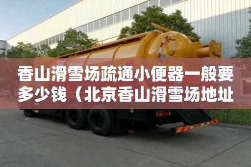 香山滑雪場疏通小便器一般要多少錢（北京香山滑雪場地址）