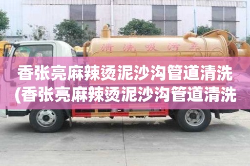 香張亮麻辣燙泥沙溝管道清洗(香張亮麻辣燙泥沙溝管道清洗可提供服務(wù))