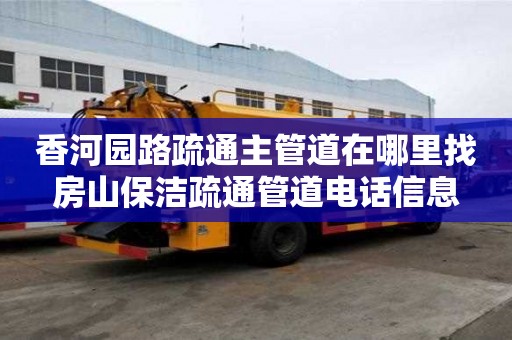 香河園路疏通主管道在哪里找房山保潔疏通管道電話信息