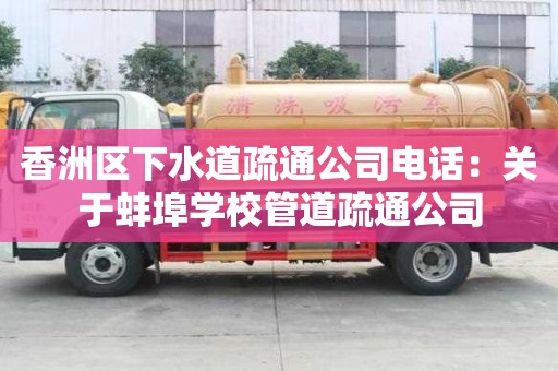 香洲區下水道疏通公司電話：關于蚌埠學校管道疏通公司