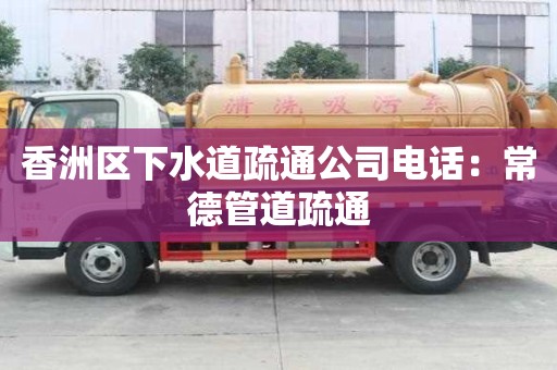 香洲區下水道疏通公司電話：常德管道疏通