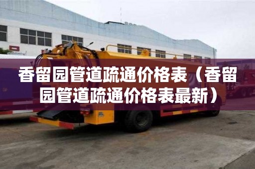 香留園管道疏通價格表（香留園管道疏通價格表最新）