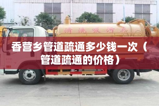 香營鄉管道疏通多少錢一次(管道疏通的價格) 香營鄉管道疏通多少錢一次(管道疏通的價格)