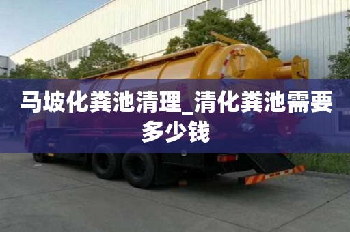 馬坡化糞池清理_清化糞池需要多少錢