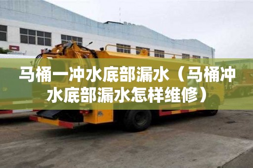 馬桶一沖水底部漏水（馬桶沖水底部漏水怎樣維修）