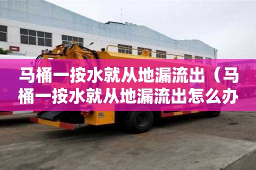 馬桶一按水就從地漏流出（馬桶一按水就從地漏流出怎么辦）