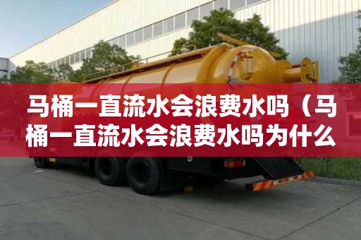 馬桶一直流水會浪費水嗎（馬桶一直流水會浪費水嗎為什么）