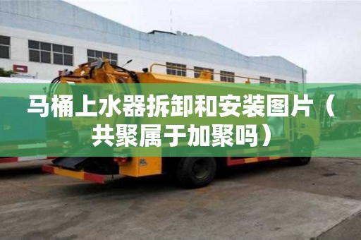 馬桶上水器拆卸和安裝圖片（共聚屬于加聚嗎）