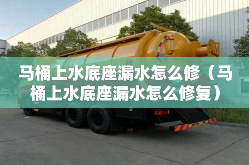 馬桶上水底座漏水怎么修（馬桶上水底座漏水怎么修復）