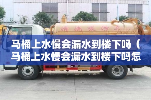 馬桶上水慢會漏水到樓下嗎（馬桶上水慢會漏水到樓下嗎怎么辦）