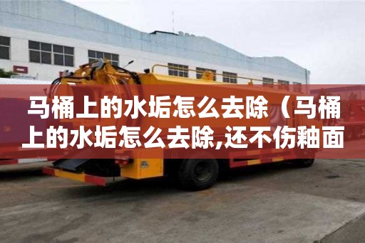 馬桶上的水垢怎么去除（馬桶上的水垢怎么去除,還不傷釉面）