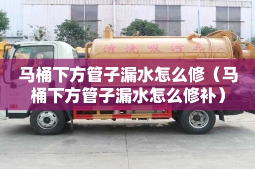 馬桶下方管子漏水怎么修（馬桶下方管子漏水怎么修補(bǔ)）