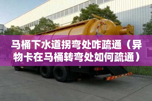 馬桶下水道拐彎處咋疏通（異物卡在馬桶轉彎處如何疏通）