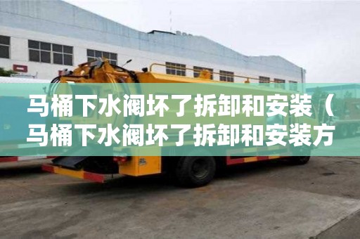 馬桶下水閥壞了拆卸和安裝（馬桶下水閥壞了拆卸和安裝方法）