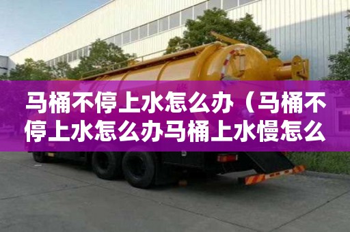 馬桶不停上水怎么辦（馬桶不停上水怎么辦馬桶上水慢怎么辦）