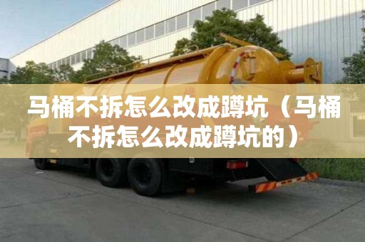 馬桶不拆怎么改成蹲坑（馬桶不拆怎么改成蹲坑的）