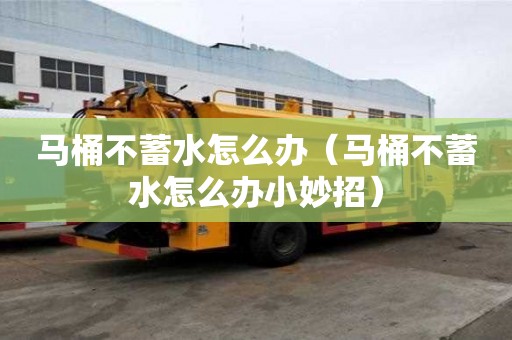 馬桶不蓄水怎么辦（馬桶不蓄水怎么辦小妙招）