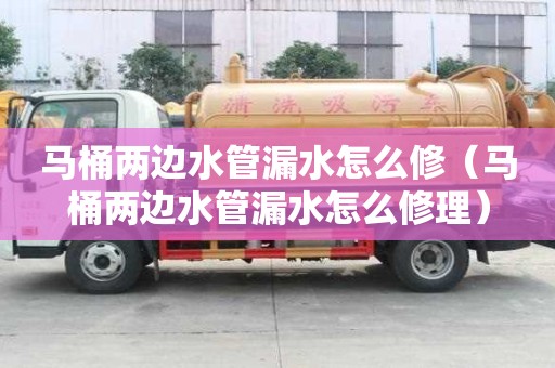 馬桶兩邊水管漏水怎么修（馬桶兩邊水管漏水怎么修理）