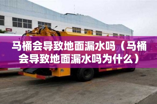 馬桶會導致地面漏水嗎（馬桶會導致地面漏水嗎為什么）