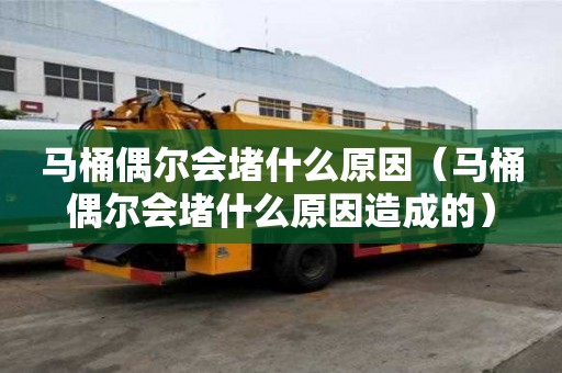 馬桶偶爾會堵什么原因(馬桶偶爾會堵什么原因造成的) 馬桶偶爾會堵什么原因(馬桶偶爾會堵什么原因造成的)