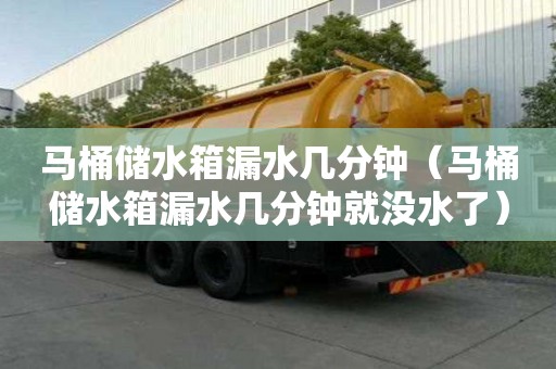 馬桶儲水箱漏水幾分鐘（馬桶儲水箱漏水幾分鐘就沒水了）