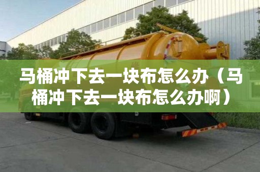 馬桶沖下去一塊布怎么辦（馬桶沖下去一塊布怎么辦?。? >
                        </div>
                        <div   id=