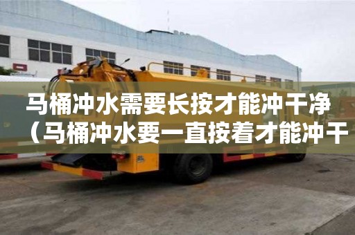 馬桶沖水需要長按才能沖干凈（馬桶沖水要一直按著才能沖干凈）