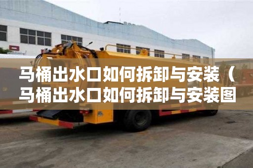 馬桶出水口如何拆卸與安裝（馬桶出水口如何拆卸與安裝圖解）
