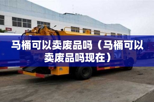 馬桶可以賣廢品嗎（馬桶可以賣廢品嗎現(xiàn)在）