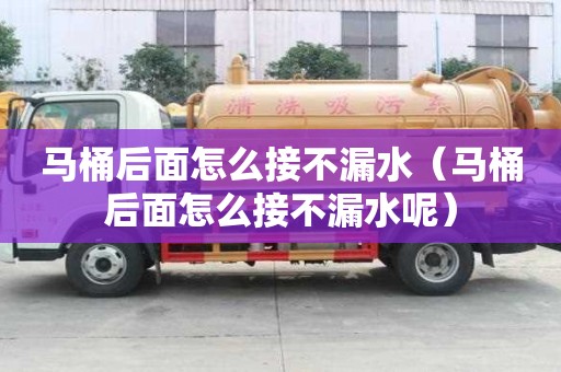 馬桶后面怎么接不漏水（馬桶后面怎么接不漏水呢）