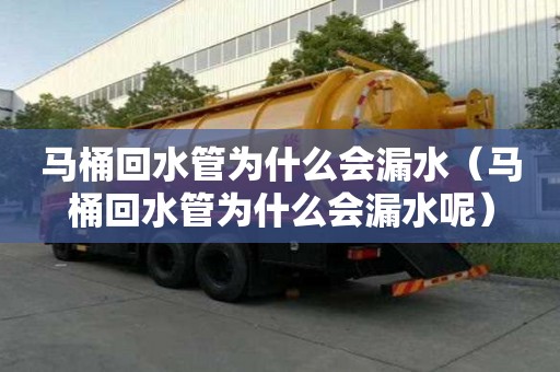 馬桶回水管為什么會漏水（馬桶回水管為什么會漏水呢）