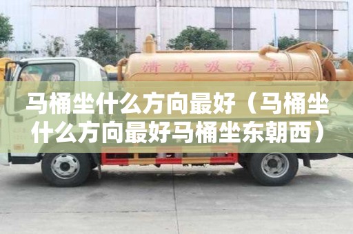 馬桶坐什么方向最好（馬桶坐什么方向最好馬桶坐東朝西）