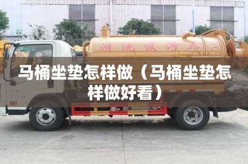 馬桶坐墊怎樣做（馬桶坐墊怎樣做好看）